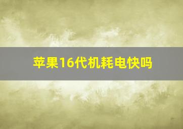 苹果16代机耗电快吗