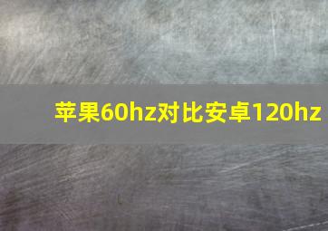 苹果60hz对比安卓120hz