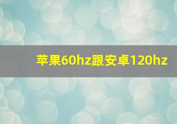 苹果60hz跟安卓120hz