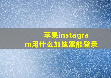 苹果instagram用什么加速器能登录