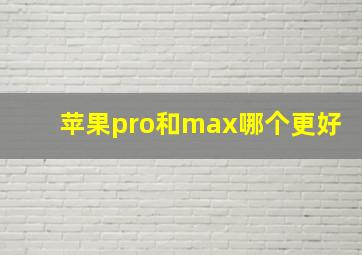 苹果pro和max哪个更好