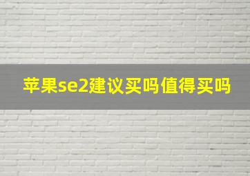 苹果se2建议买吗值得买吗