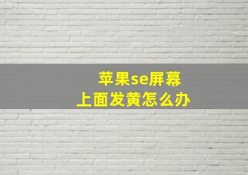 苹果se屏幕上面发黄怎么办