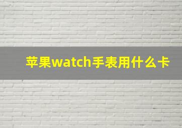 苹果watch手表用什么卡