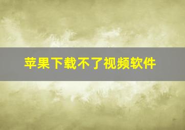 苹果下载不了视频软件