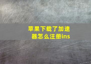 苹果下载了加速器怎么注册ins