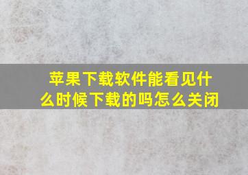 苹果下载软件能看见什么时候下载的吗怎么关闭