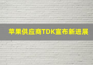 苹果供应商TDK宣布新进展