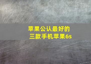 苹果公认最好的三款手机苹果6s