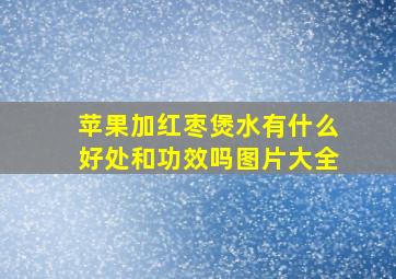 苹果加红枣煲水有什么好处和功效吗图片大全