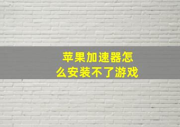 苹果加速器怎么安装不了游戏