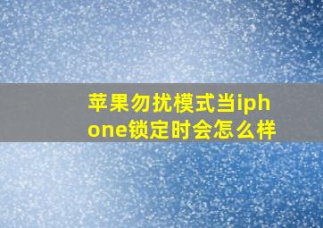 苹果勿扰模式当iphone锁定时会怎么样