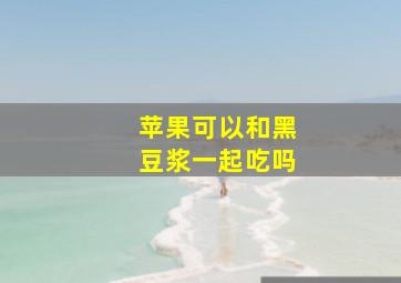 苹果可以和黑豆浆一起吃吗