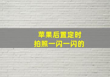 苹果后置定时拍照一闪一闪的