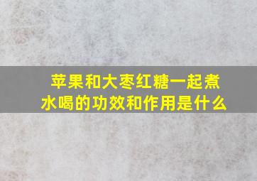 苹果和大枣红糖一起煮水喝的功效和作用是什么