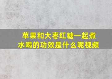 苹果和大枣红糖一起煮水喝的功效是什么呢视频