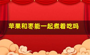 苹果和枣能一起煮着吃吗