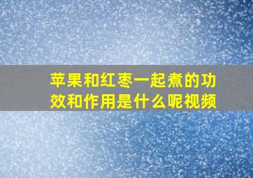 苹果和红枣一起煮的功效和作用是什么呢视频