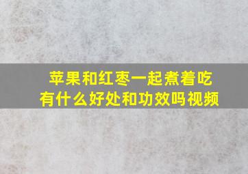 苹果和红枣一起煮着吃有什么好处和功效吗视频