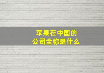 苹果在中国的公司全称是什么