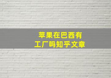 苹果在巴西有工厂吗知乎文章