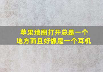 苹果地图打开总是一个地方而且好像是一个耳机