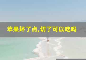 苹果坏了点,切了可以吃吗