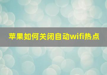 苹果如何关闭自动wifi热点