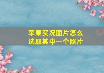 苹果实况图片怎么选取其中一个照片