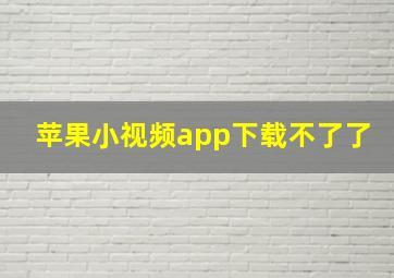 苹果小视频app下载不了了