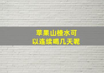 苹果山楂水可以连续喝几天呢