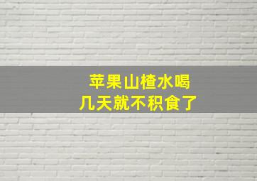 苹果山楂水喝几天就不积食了