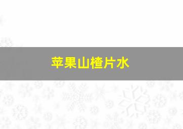 苹果山楂片水