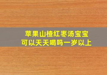 苹果山楂红枣汤宝宝可以天天喝吗一岁以上