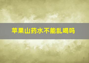 苹果山药水不能乱喝吗