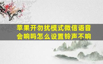 苹果开勿扰模式微信语音会响吗怎么设置铃声不响