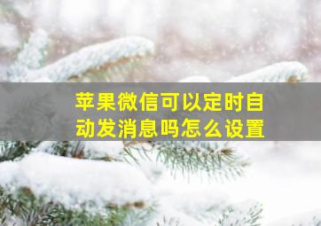 苹果微信可以定时自动发消息吗怎么设置