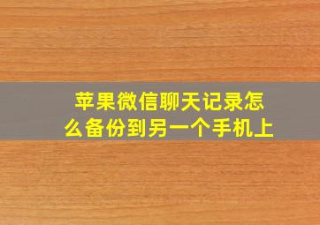 苹果微信聊天记录怎么备份到另一个手机上