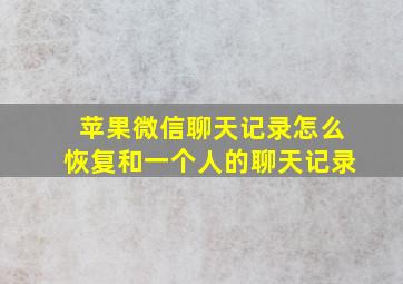 苹果微信聊天记录怎么恢复和一个人的聊天记录