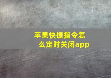 苹果快捷指令怎么定时关闭app