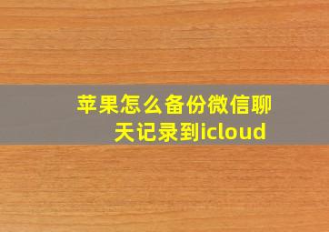 苹果怎么备份微信聊天记录到icloud