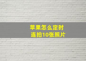 苹果怎么定时连拍10张照片