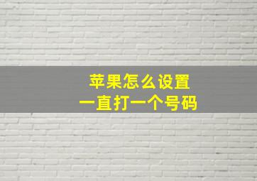 苹果怎么设置一直打一个号码