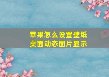 苹果怎么设置壁纸桌面动态图片显示