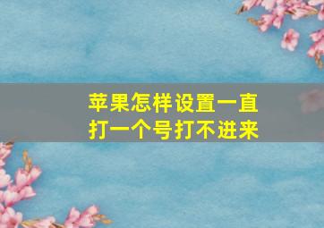 苹果怎样设置一直打一个号打不进来