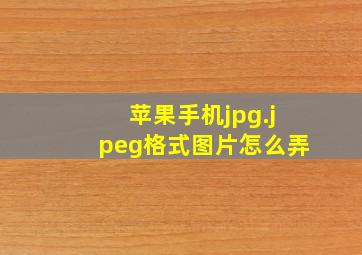 苹果手机jpg.jpeg格式图片怎么弄