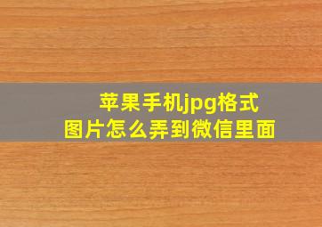 苹果手机jpg格式图片怎么弄到微信里面