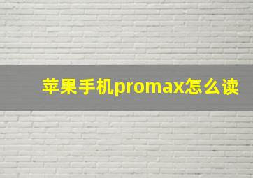 苹果手机promax怎么读