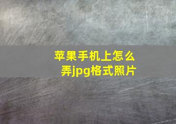 苹果手机上怎么弄jpg格式照片