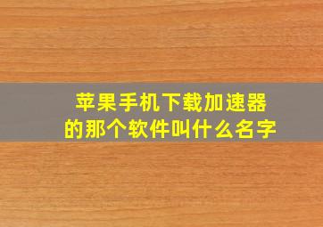 苹果手机下载加速器的那个软件叫什么名字